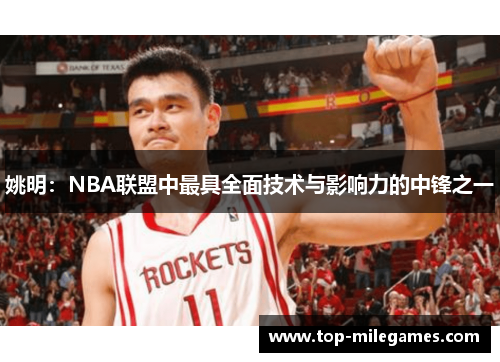 姚明：NBA联盟中最具全面技术与影响力的中锋之一