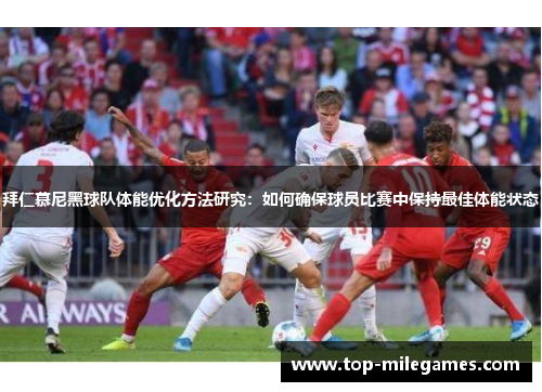 拜仁慕尼黑球队体能优化方法研究：如何确保球员比赛中保持最佳体能状态