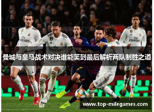 曼城与皇马战术对决谁能笑到最后解析两队制胜之道