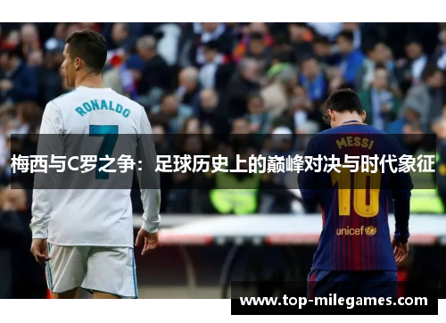 梅西与C罗之争：足球历史上的巅峰对决与时代象征