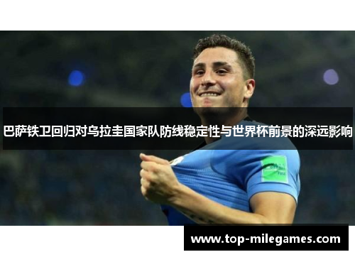 巴萨铁卫回归对乌拉圭国家队防线稳定性与世界杯前景的深远影响
