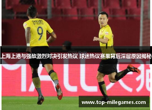 上海上港与强敌激烈对决引发热议 球迷热议赛果背后深层原因揭秘