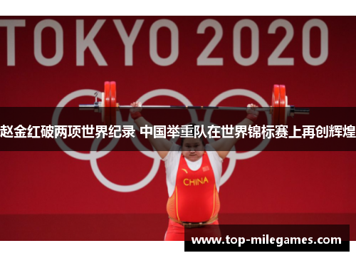 赵金红破两项世界纪录 中国举重队在世界锦标赛上再创辉煌