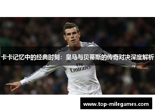 卡卡记忆中的经典时刻：皇马与贝蒂斯的传奇对决深度解析