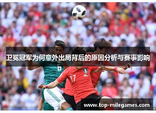 卫冕冠军为何意外出局背后的原因分析与赛事影响