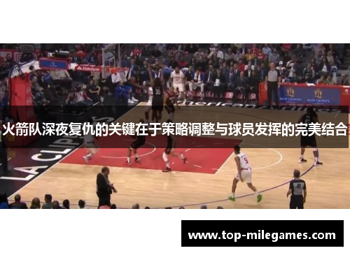 火箭队深夜复仇的关键在于策略调整与球员发挥的完美结合