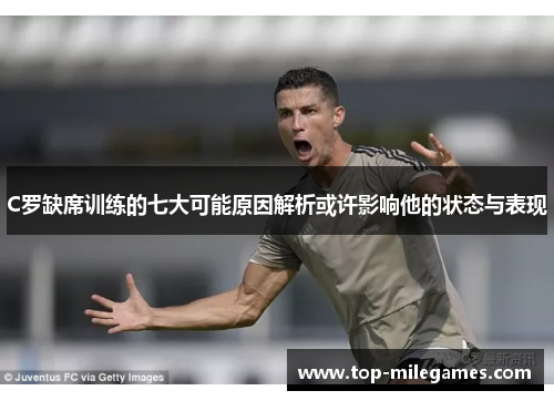 C罗缺席训练的七大可能原因解析或许影响他的状态与表现