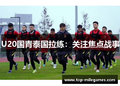 U20国青泰国拉练：关注焦点战事