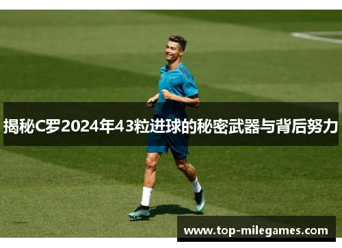 揭秘C罗2024年43粒进球的秘密武器与背后努力