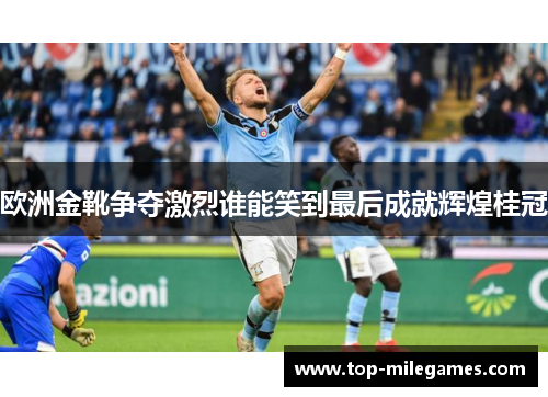 欧洲金靴争夺激烈谁能笑到最后成就辉煌桂冠