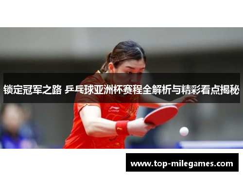 锁定冠军之路 乒乓球亚洲杯赛程全解析与精彩看点揭秘