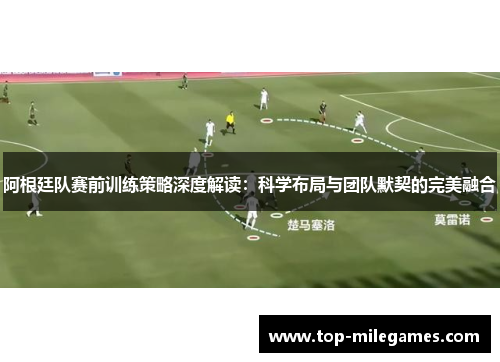 阿根廷队赛前训练策略深度解读：科学布局与团队默契的完美融合