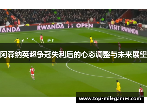 阿森纳英超争冠失利后的心态调整与未来展望