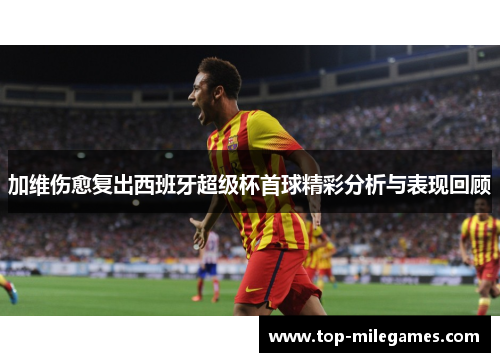 加维伤愈复出西班牙超级杯首球精彩分析与表现回顾