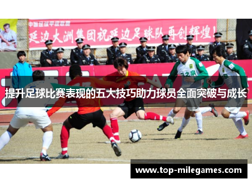 提升足球比赛表现的五大技巧助力球员全面突破与成长