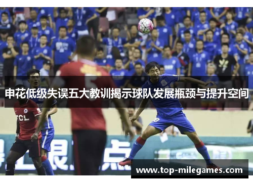 申花低级失误五大教训揭示球队发展瓶颈与提升空间