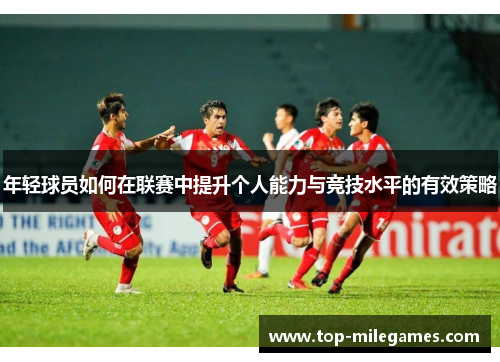 年轻球员如何在联赛中提升个人能力与竞技水平的有效策略