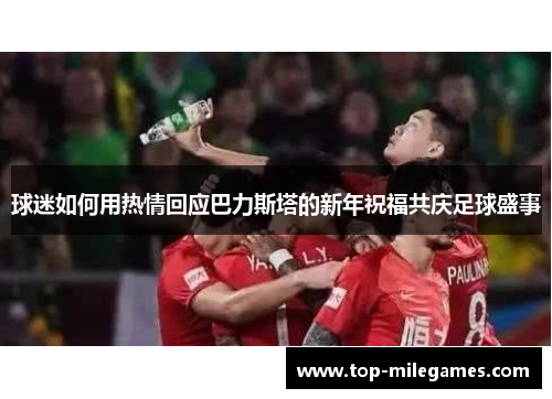 球迷如何用热情回应巴力斯塔的新年祝福共庆足球盛事