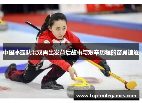 中国冰壶队混双再出发背后故事与艰辛历程的奋勇追逐
