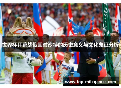 世界杯开幕战俄国对沙特的历史意义与文化象征分析