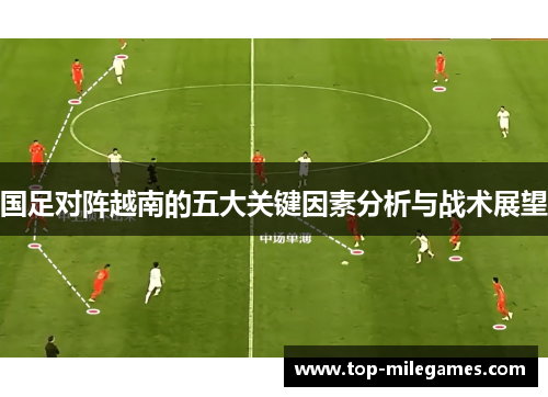 国足对阵越南的五大关键因素分析与战术展望