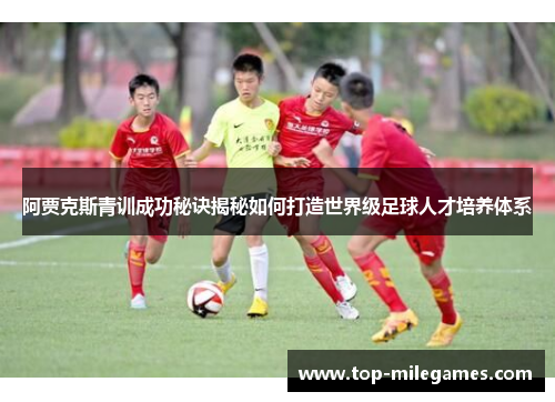 阿贾克斯青训成功秘诀揭秘如何打造世界级足球人才培养体系