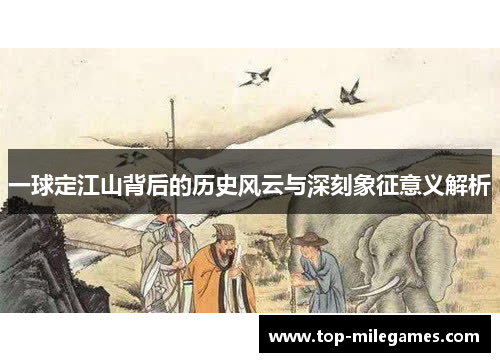 一球定江山背后的历史风云与深刻象征意义解析