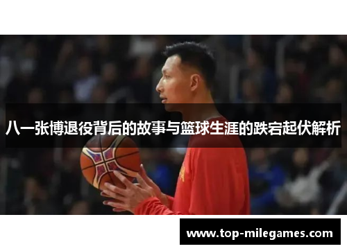 八一张博退役背后的故事与篮球生涯的跌宕起伏解析