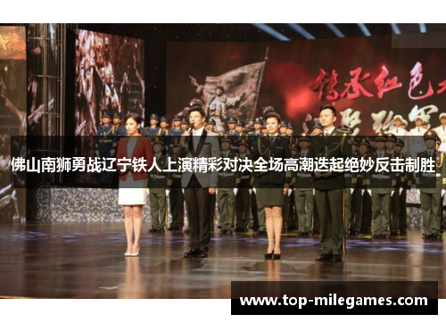 佛山南狮勇战辽宁铁人上演精彩对决全场高潮迭起绝妙反击制胜