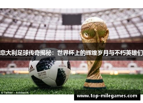 意大利足球传奇揭秘：世界杯上的辉煌岁月与不朽英雄们