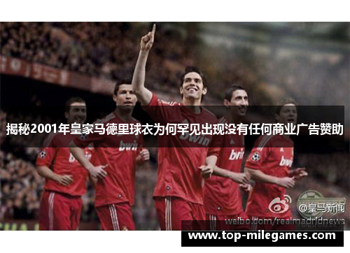 揭秘2001年皇家马德里球衣为何罕见出现没有任何商业广告赞助