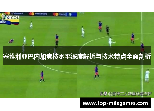 塞维利亚巴内加竞技水平深度解析与技术特点全面剖析