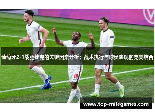 葡萄牙2-1战胜捷克的关键因素分析：战术执行与球员表现的完美结合