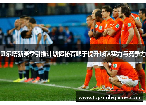 贝尔塔新赛季引援计划揭秘着眼于提升球队实力与竞争力 贝尔塔新赛季引援计划揭秘着眼于提升球队实力与竞争力