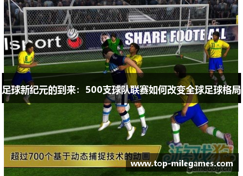 足球新纪元的到来:500支球队联赛如何改变全球足球格局 足球新纪元的到来:500支球队联赛如何改变全球足球格局