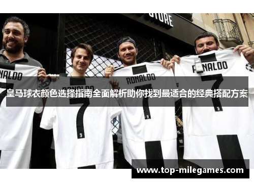 皇马球衣颜色选择指南全面解析助你找到最适合的经典搭配方案 皇马球衣颜色选择指南全面解析助你找到最适合的经典搭配方案