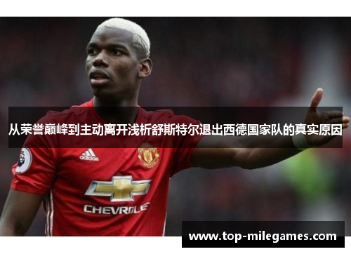 从荣誉巅峰到主动离开浅析舒斯特尔退出西德国家队的真实原因