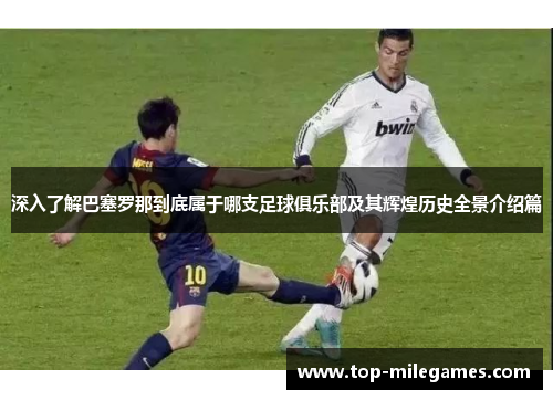 深入了解巴塞罗那到底属于哪支足球俱乐部及其辉煌历史全景介绍篇 深入了解巴塞罗那到底属于哪支足球俱乐部及其辉煌历史全景介绍篇