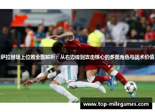 萨拉赫场上位置全面解析：从右边锋到攻击核心的多面角色与战术价值