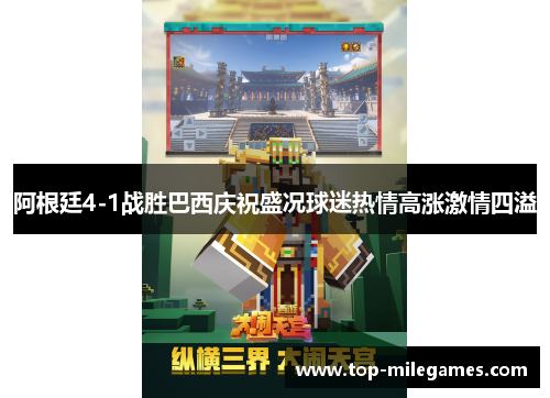 阿根廷4-1战胜巴西庆祝盛况球迷热情高涨激情四溢 阿根廷4-1战胜巴西庆祝盛况球迷热情高涨激情四溢