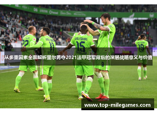从多重因素全面解析里尔勇夺2021法甲冠军背后的深层战略意义与价值