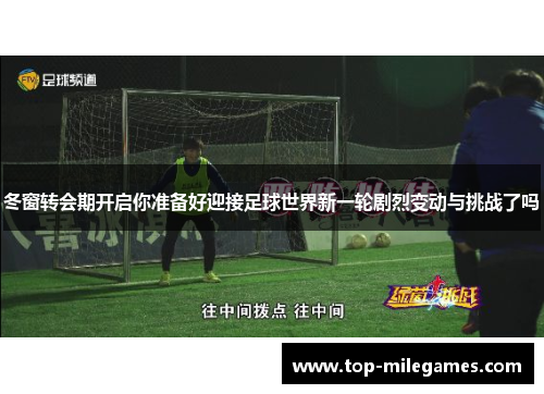 冬窗转会期开启你准备好迎接足球世界新一轮剧烈变动与挑战了吗 冬窗转会期开启你准备好迎接足球世界新一轮剧烈变动与挑战了吗