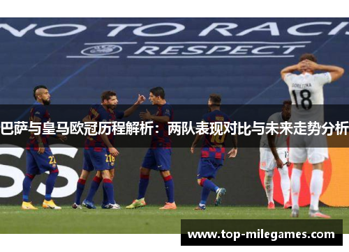 巴萨与皇马欧冠历程解析:两队表现对比与未来走势分析 巴萨与皇马欧冠历程解析:两队表现对比与未来走势分析
