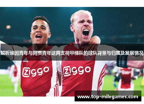 解析埃因青年与阿贾青年这两支荷甲梯队的球队背景与归属及发展情况 解析埃因青年与阿贾青年这两支荷甲梯队的球队背景与归属及发展情况