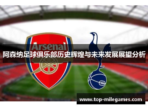 阿森纳足球俱乐部历史辉煌与未来发展展望分析 阿森纳足球俱乐部历史辉煌与未来发展展望分析