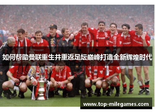 如何帮助曼联重生并重返足坛巅峰打造全新辉煌时代